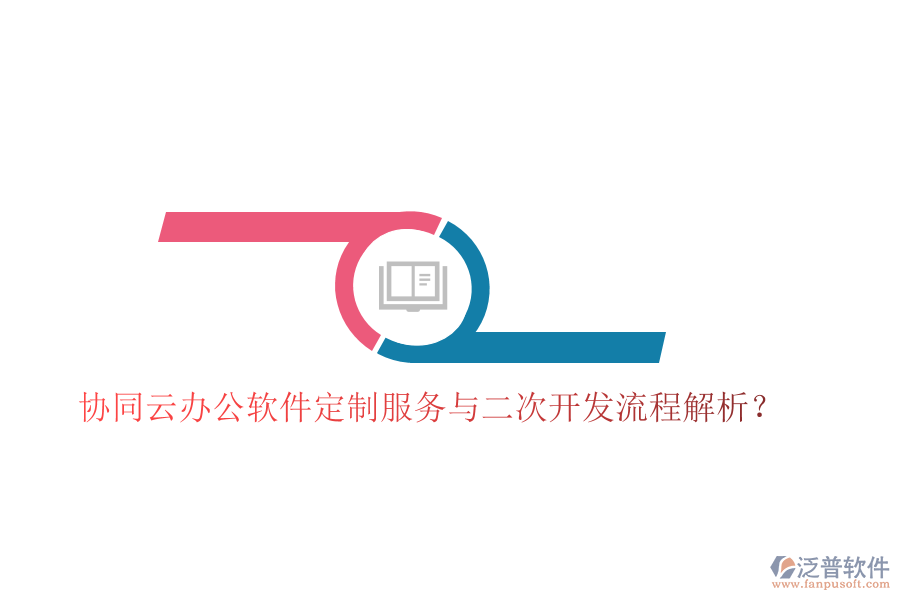 協(xié)同云辦公軟件定制服務(wù)與二次開發(fā)流程解析？