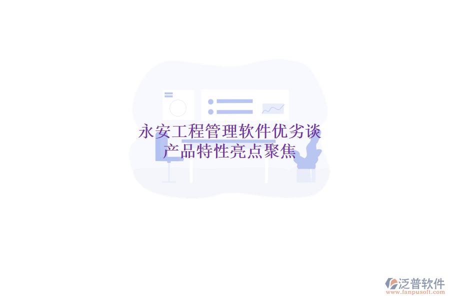 永安工程管理軟件優(yōu)劣談，產(chǎn)品特性亮點(diǎn)聚焦