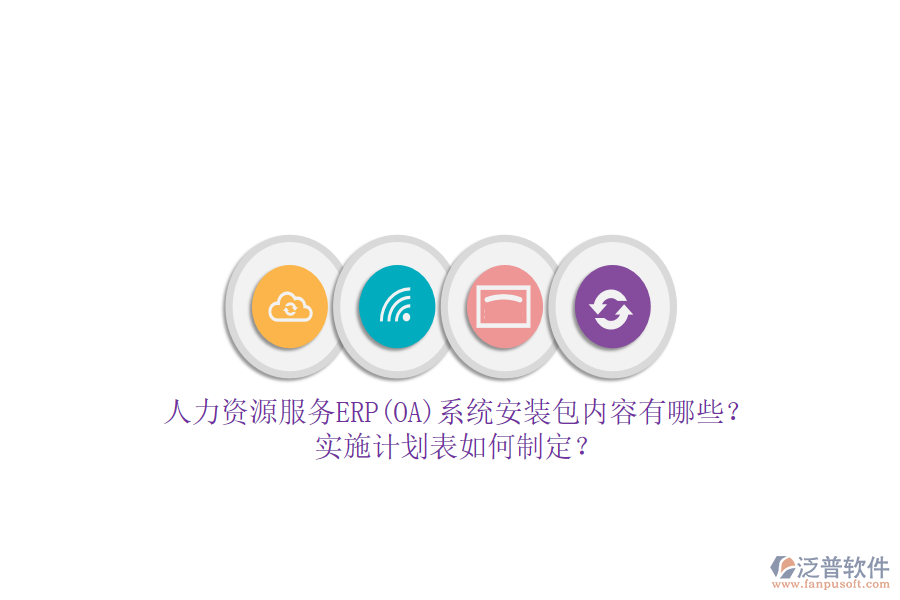 人力資源服務ERP(OA)系統(tǒng)安裝包內(nèi)容有哪些？實施計劃表如何制定？