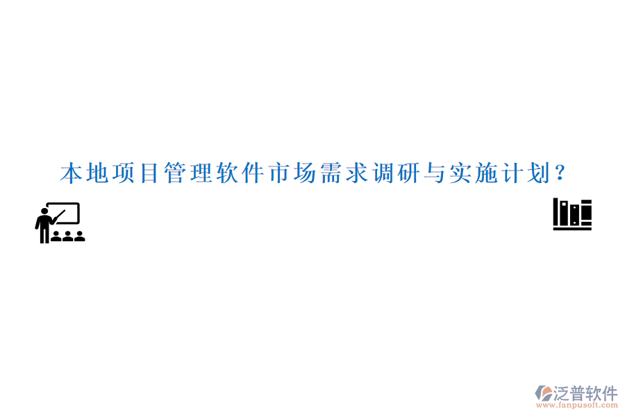 本地項(xiàng)目管理軟件市場(chǎng)需求調(diào)研與實(shí)施計(jì)劃？