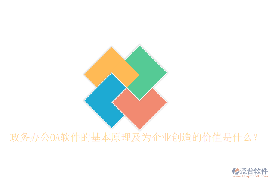  政務(wù)辦公OA軟件的基本原理及為企業(yè)創(chuàng)造的價值是什么？