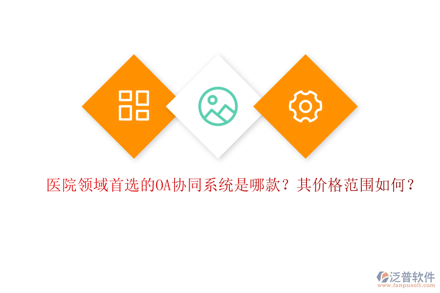 醫(yī)院領(lǐng)域首選的OA協(xié)同系統(tǒng)是哪款？其價格范圍如何？