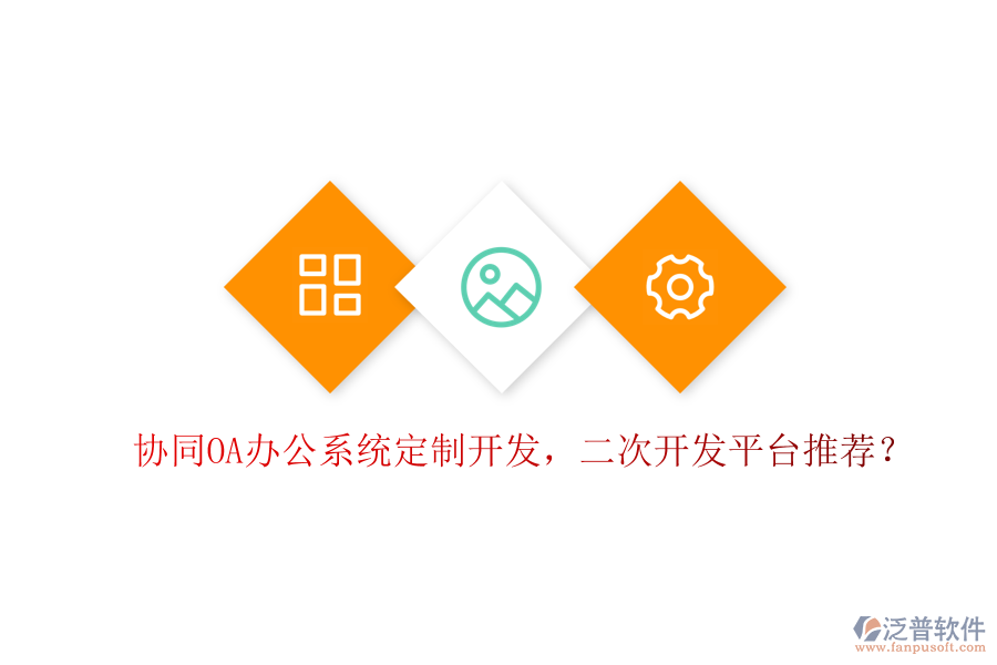  協(xié)同OA辦公系統(tǒng)定制開發(fā)，二次開發(fā)平臺推薦？