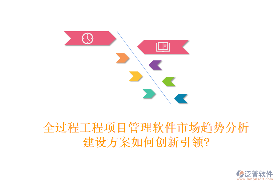 全過程工程項(xiàng)目管理軟件市場(chǎng)趨勢(shì)分析，建設(shè)方案如何創(chuàng)新引領(lǐng)?
