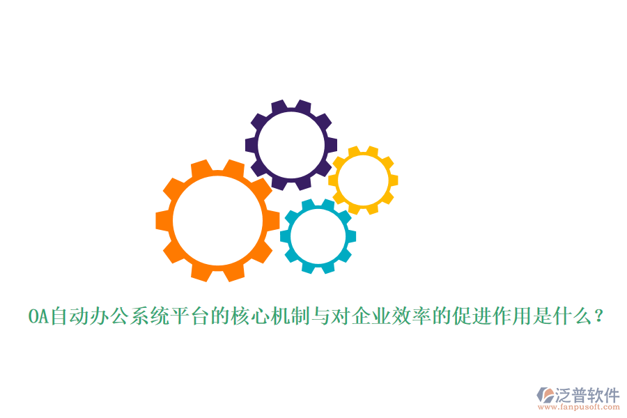 OA自動(dòng)辦公系統(tǒng)平臺(tái)的核心機(jī)制與對(duì)企業(yè)效率的促進(jìn)作用是什么？