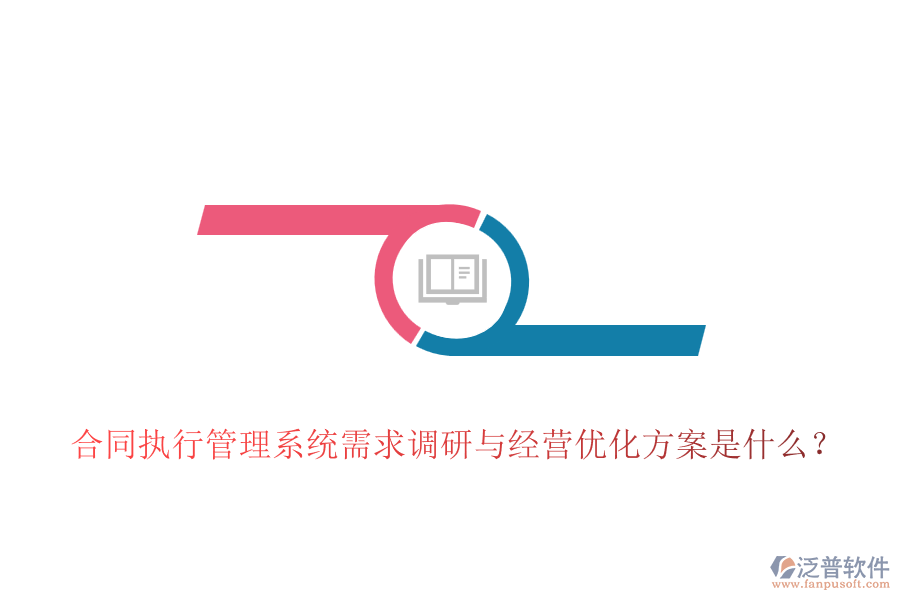 合同執(zhí)行管理系統(tǒng)需求調(diào)研與經(jīng)營(yíng)優(yōu)化方案是什么？