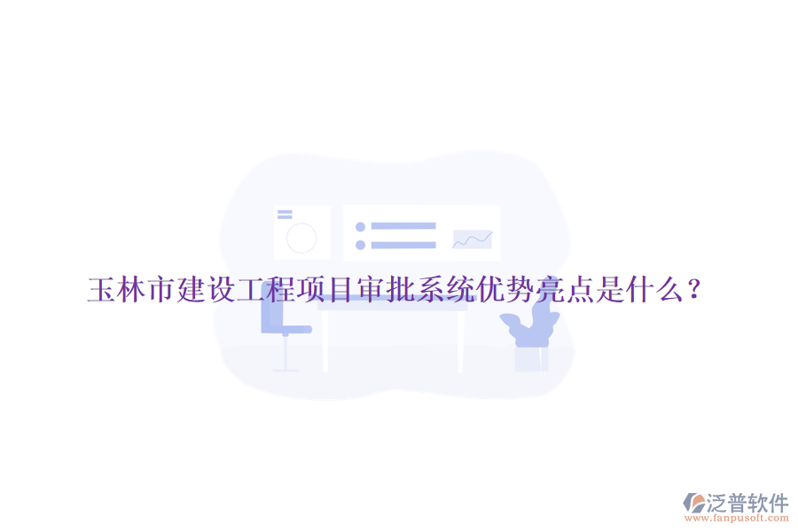 玉林市建設(shè)工程項(xiàng)目審批系統(tǒng)優(yōu)勢(shì)亮點(diǎn)是什么？