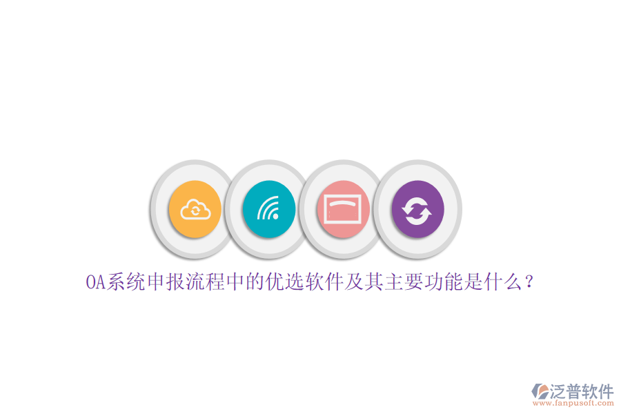 OA系統(tǒng)申報(bào)流程中的優(yōu)選軟件及其主要功能是什么？