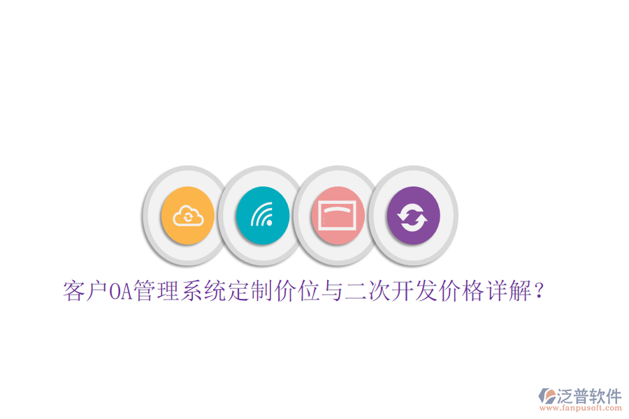  客戶OA管理系統(tǒng)定制價(jià)位與二次開(kāi)發(fā)價(jià)格詳解？