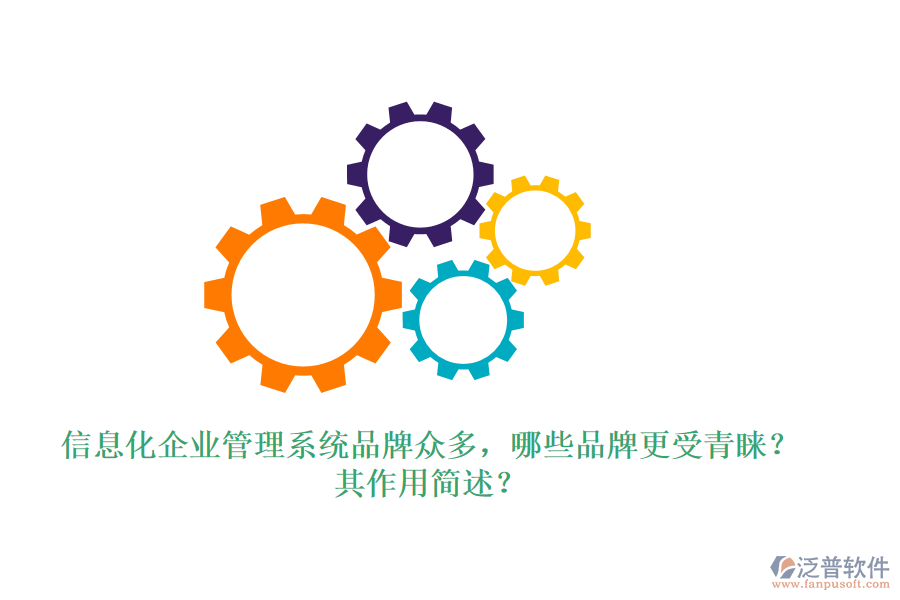 信息化企業(yè)管理系統(tǒng)品牌眾多，哪些品牌更受青睞？其作用簡(jiǎn)述？