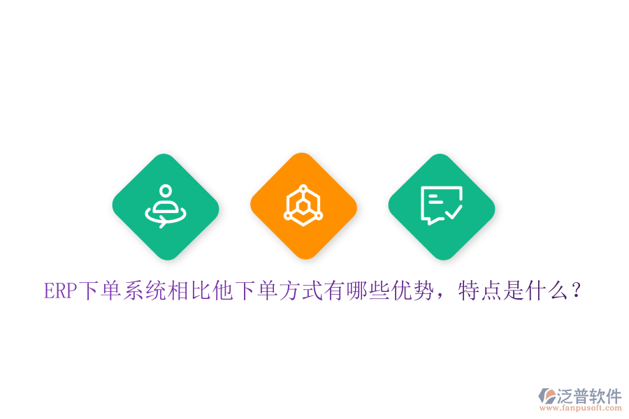 ERP下單系統(tǒng)相比他下單方式有哪些優(yōu)勢，特點是什么？
