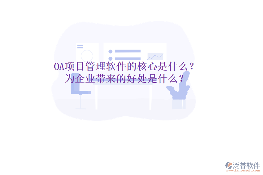  OA項(xiàng)目管理軟件的核心是什么？為企業(yè)帶來(lái)的好處是什么？