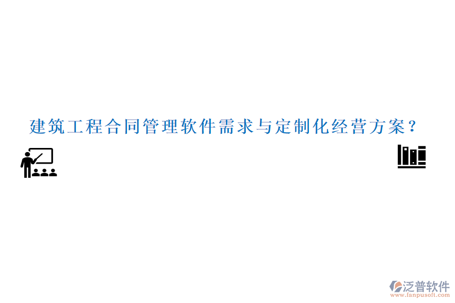 建筑工程合同管理軟件需求與定制化經(jīng)營(yíng)方案？