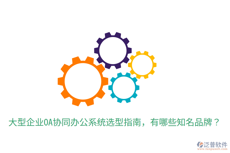  大型企業(yè)OA協(xié)同辦公系統(tǒng)選型指南，有哪些知名品牌？
