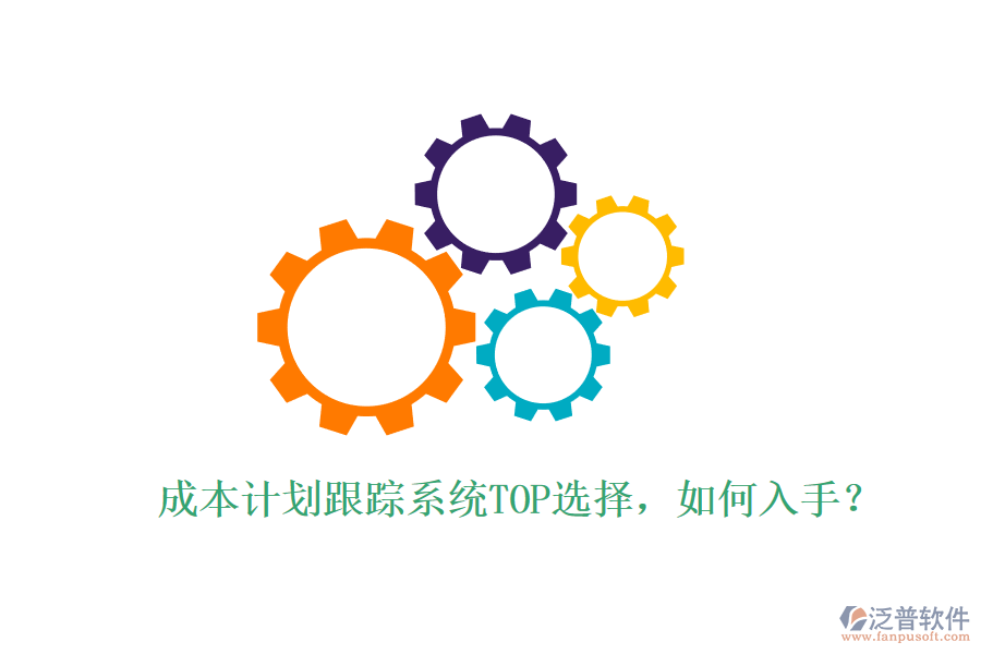 成本計(jì)劃跟蹤系統(tǒng)TOP選擇，如何入手？