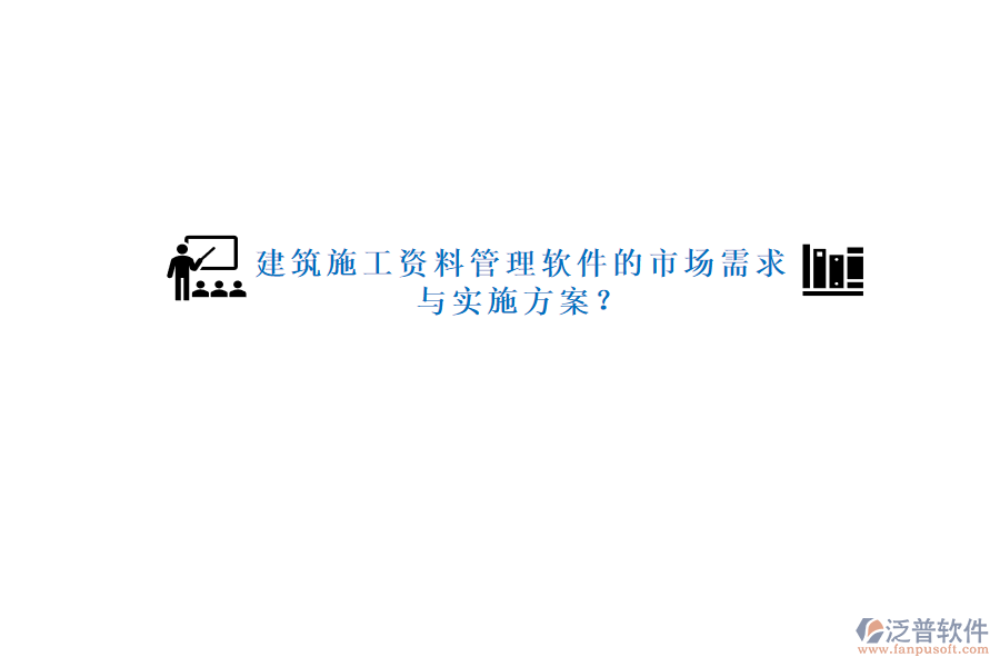 建筑施工資料管理軟件的市場需求與實(shí)施方案?