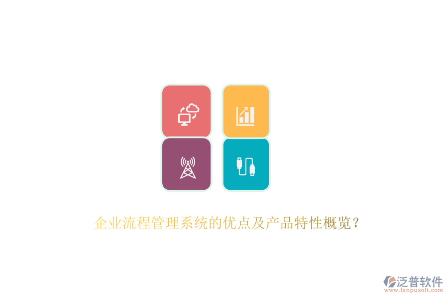 企業(yè)流程管理系統(tǒng)的優(yōu)點及產(chǎn)品特性概覽？