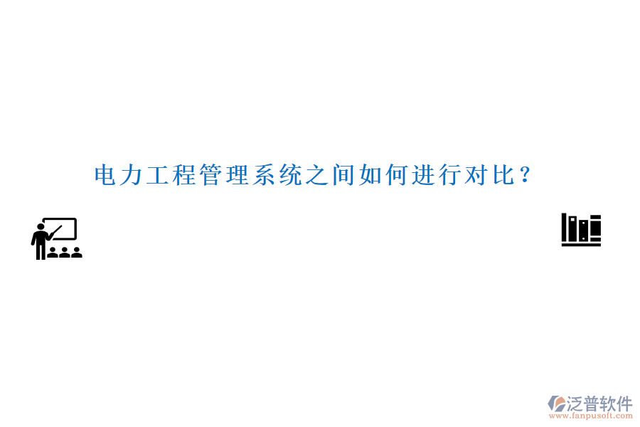 電力工程管理系統(tǒng)之間如何進(jìn)行對(duì)比？