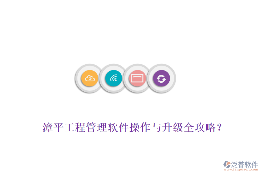 漳平工程管理軟件操作與升級(jí)全攻略？