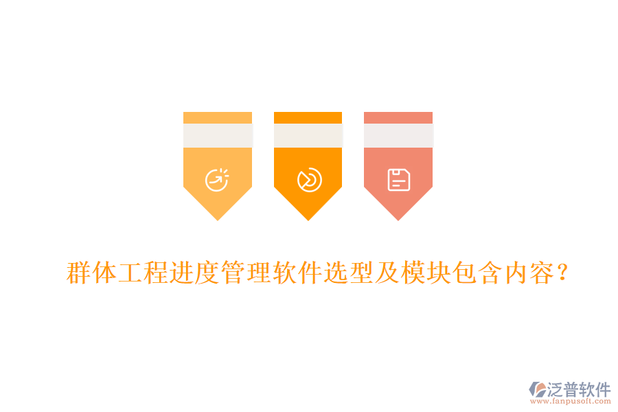 群體工程進(jìn)度管理軟件選型及模塊包含內(nèi)容？