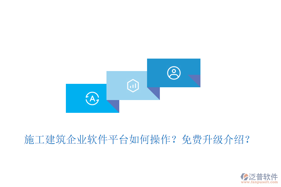 施工建筑企業(yè)軟件平臺(tái)如何操作？免費(fèi)升級(jí)介紹？