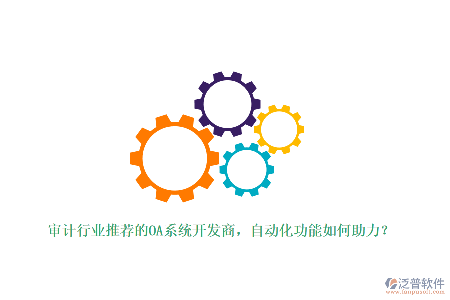 審計(jì)行業(yè)推薦的OA系統(tǒng)開發(fā)商，自動(dòng)化功能如何助力？