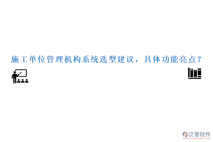 施工單位管理機(jī)構(gòu)系統(tǒng)選型建議，具體功能亮點(diǎn)？