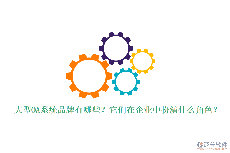 大型OA系統(tǒng)品牌有哪些？它們?cè)谄髽I(yè)中扮演什么角色？