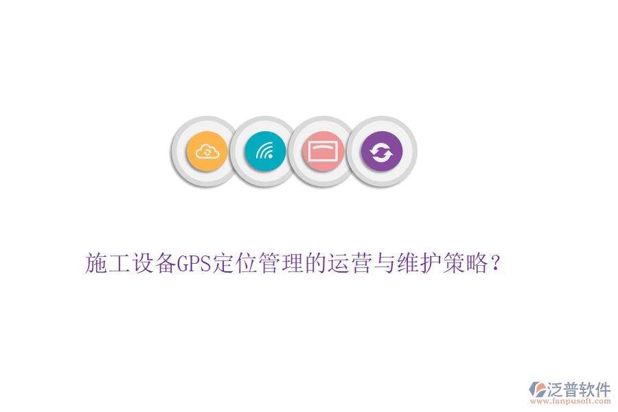 施工設備GPS定位管理的運營與維護策略？