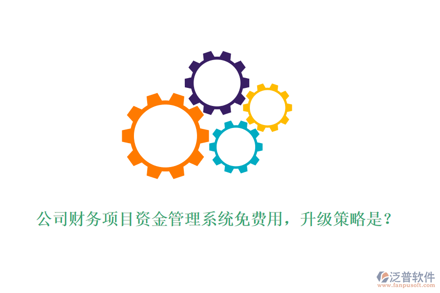 公司財務(wù)項目資金管理系統(tǒng)免費用，升級策略是？