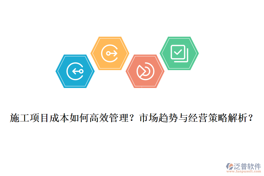 施工項目成本如何高效管理？市場趨勢與經(jīng)營策略解析？