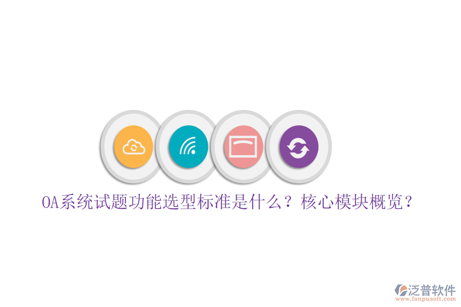  OA系統(tǒng)試題功能選型標(biāo)準(zhǔn)是什么？核心模塊概覽？