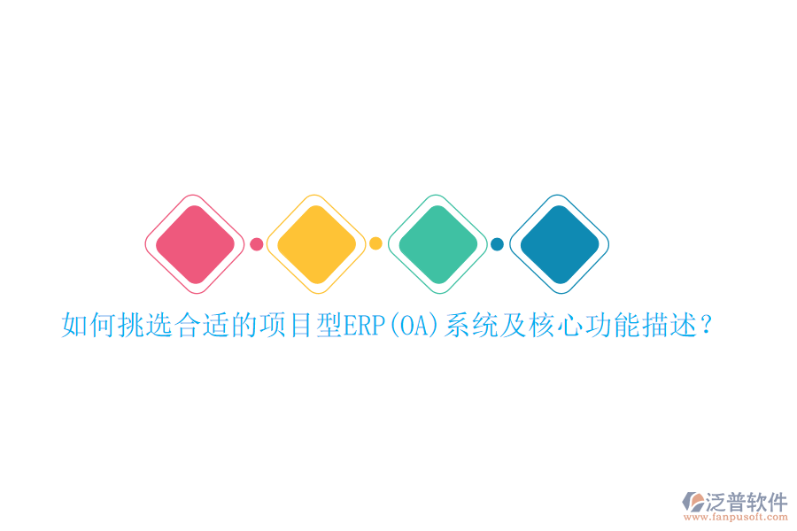 如何挑選合適的項目型ERP(OA)系統(tǒng)及核心功能描述？
