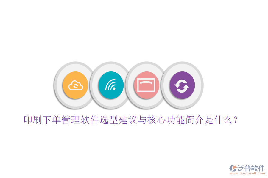 印刷下單管理軟件選型建議與核心功能簡(jiǎn)介是什么？