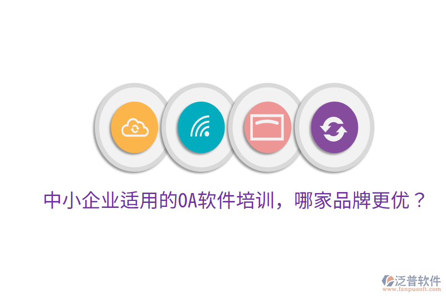  中小企業(yè)適用的OA軟件培訓，哪家品牌更優(yōu)？