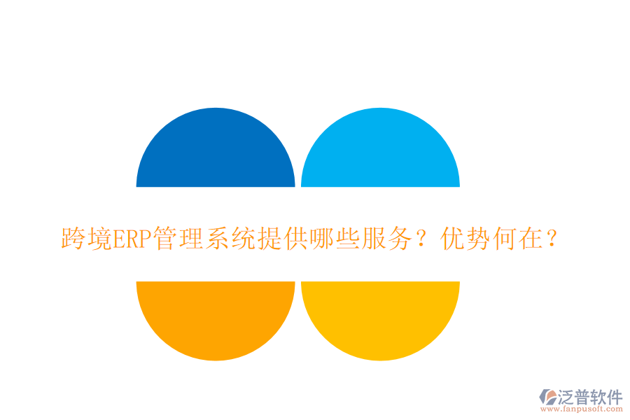 跨境ERP管理系統(tǒng)提供哪些服務(wù)？?jī)?yōu)勢(shì)何在？