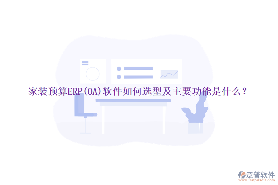 家裝預算ERP(OA)軟件如何選型及主要功能是什么？