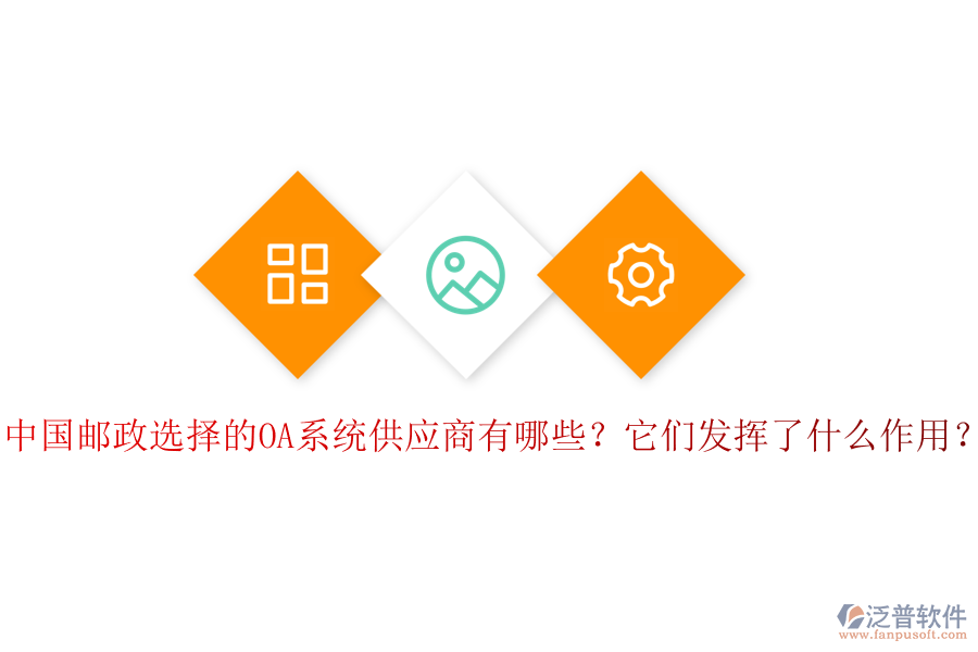 中國郵政選擇的OA系統(tǒng)供應(yīng)商有哪些？它們發(fā)揮了什么作用？
