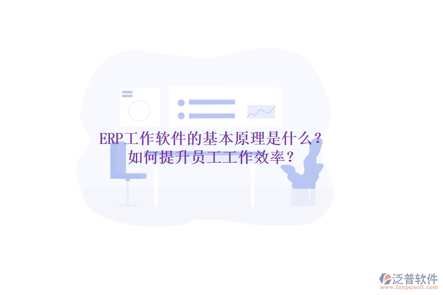 ERP工作軟件的基本原理是什么？如何提升員工工作效率？