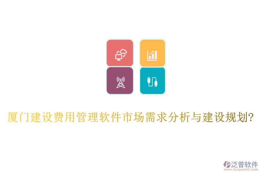 廈門建設費用管理軟件市場需求分析與建設規(guī)劃?