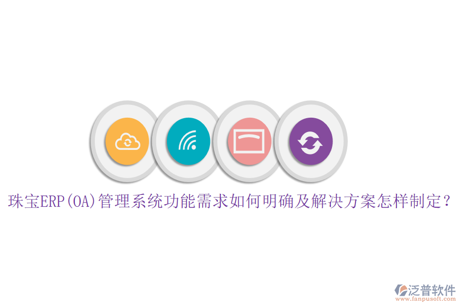 珠寶ERP(OA)管理系統(tǒng)功能需求如何明確及解決方案怎樣制定？