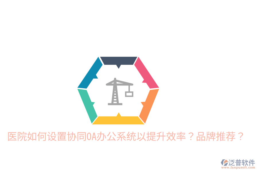  醫(yī)院如何設(shè)置協(xié)同OA辦公系統(tǒng)以提升效率？品牌推薦？