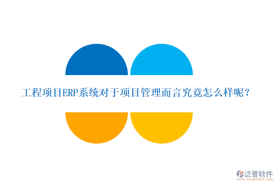 工程項(xiàng)目ERP系統(tǒng)對(duì)于項(xiàng)目管理而言究竟怎么樣呢？