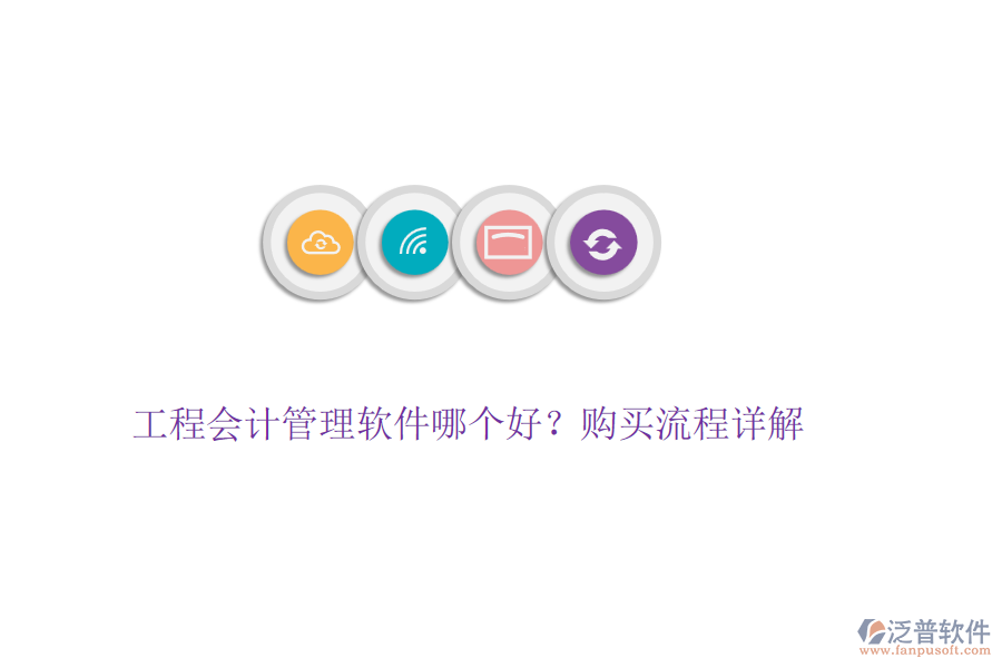 工程會(huì)計(jì)管理軟件哪個(gè)好？購(gòu)買(mǎi)流程詳解