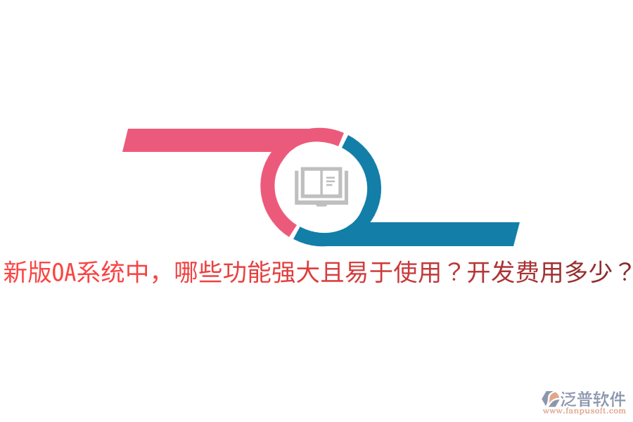  新版OA系統(tǒng)中，哪些功能強大且易于使用？開發(fā)費用多少？