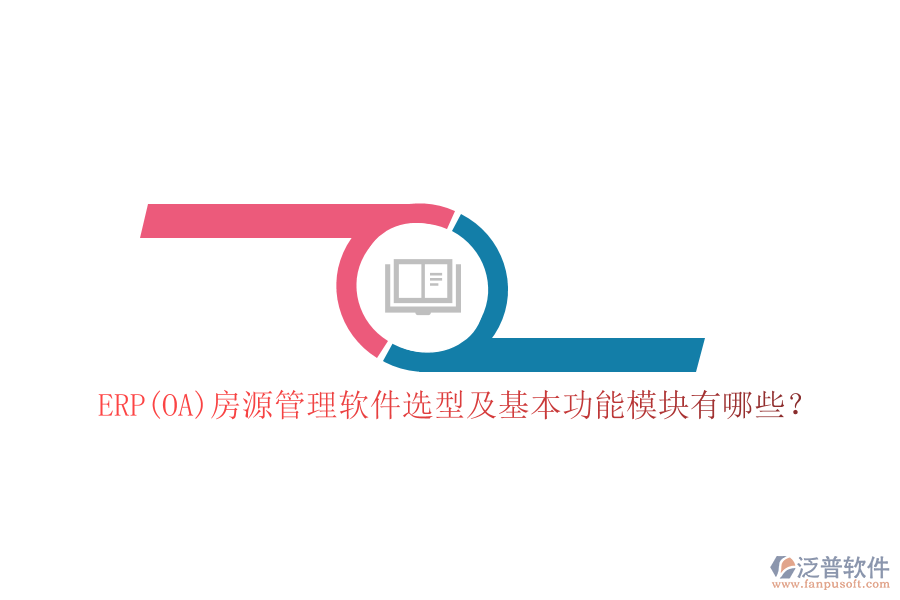ERP(OA)房源管理軟件選型及基本功能模塊有哪些？