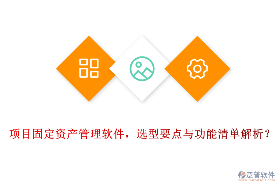 項目固定資產(chǎn)管理軟件，選型要點與功能清單解析？