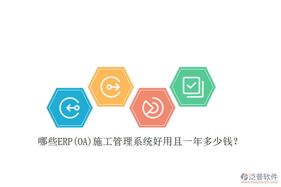 哪些ERP(OA)施工管理系統(tǒng)好用且一年多少錢？