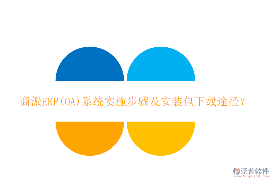 商派ERP(OA)系統(tǒng)實(shí)施步驟及安裝包下載途徑？