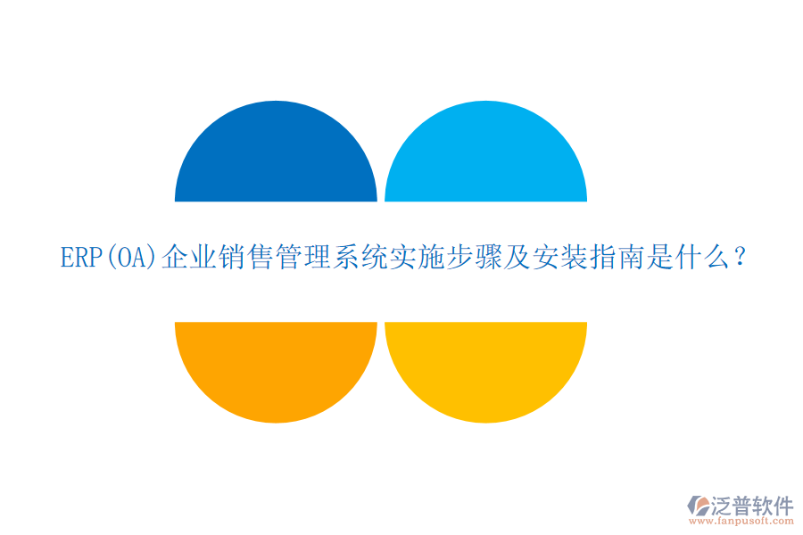 ERP(OA)企業(yè)銷售管理系統(tǒng)實施步驟及安裝指南是什么？